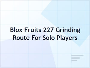 Solo Grinding Route for Blox Fruits Level 227